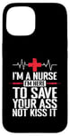 iPhone 15 I'm a Nurse I'm here to save your Ass not to kiss it Case