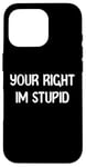 Coque pour iPhone 16 Pro Your Right Im Stupid Funny Dumb Guy Tees And Decor Presents