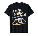 I May Snap At any Moment Camera Funny Photographer Camera T-Shirt