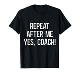 Funny coaches repeat after me yes coach gifts for men women T-Shirt