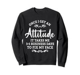 Once I Get An Attitude It Takes Me 3-5 Business Days Sweatshirt