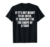 If Its Not Meant To Be Eaten Shouldn't Be Shaped Of A Taco T-Shirt