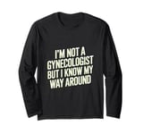 I'm not a gynecologist but I know my way around funny humor Long Sleeve T-Shirt