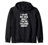 I Have No Idea What You're Talking About -Funny Saying Humor Zip Hoodie