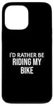 iPhone 13 Pro Max Funny Bike Lover I'd Rather Be Riding My Bike Case