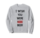 Funny Saying I Wish You Were Bere Here Beer Drinking Saying Sweatshirt