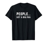 People - Not A Big Fan - Funny T-Shirt