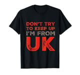 Funny UK Quotes Don't Try To Keep Up I'm From United Kingdom T-Shirt