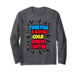 Time For A Good Cold Brew Coffee Iced Coffee Caffeine Lover Long Sleeve T-Shirt