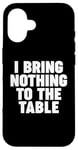 iPhone 16 I Bring Nothing to the Table Case