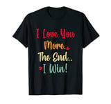 I love you more. The end I win! T-Shirt