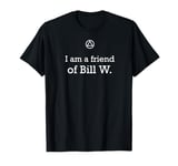 I Am A Friend Of Bill W. - AA 12 Step Recovery T Shirt T-Shirt