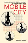 Mobile City  Emerging Media, Space, and Sociality in Contemporary Berlin