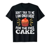 Don't Talk To Me I Am Only Here For The Free Cake T-Shirt