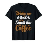 Wake up and smell the coffee T-Shirt