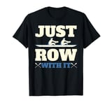 Rowing Art For Men Women Row Team Crew Boat Just Row with It T-Shirt