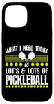 iPhone 15 Pickleball What I Need Today Is Lots & Lots Of Pickleball Case