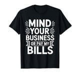 Funny Sarcastic Quote Mind Your Business Or Pay My Bills T-Shirt