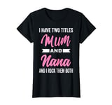 I Have Two Titles Mum And Nana Funny Mother's Day Gift Mummy T-Shirt