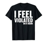 I Feel Violated Do It Again T-Shirt