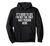 Good To See I'm Not The Only Ugly Person Funny Jokes Pullover Hoodie