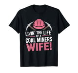 The Life Of A Coal Miners Wife Miner Mining T-Shirt