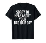 Sorry About Your Bad Hair Day Funny Saying T-Shirt