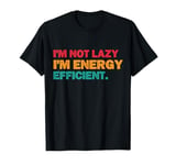 I'm Not Lazy Im Energy Efficient Funny Lazy People Men Women T-Shirt