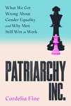 Patriarchy Inc.  What We Get Wrong About Gender Equality  and Why Men Still Win at Work