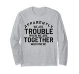 Funny Siblings Apparel, BFF Gifts, Apparently We Are Trouble Long Sleeve T-Shirt