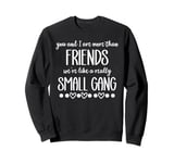 You & I are More Than Friends We're Like a Really Small Gang Sweatshirt