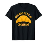 You Had At Me At Croissant T-Shirt