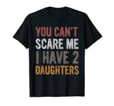 You Can't Scare Me I Have Two Daughters, Dad Daughter T-Shirt