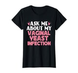 Naughty Humor Jokes, Ask Me About My Vaginal Yeast Infection T-Shirt