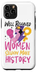 iPhone 11 Pro Feminist Well Behaved Women Seldom Make History Case