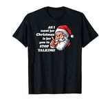 All I want for Christmas Is for you to STOP TALKING! Xmas T-Shirt