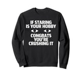 If Staring Is Your Hobby Congrats Youre Crushing It Sweatshirt