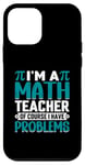 iPhone 12 mini I'm A Math Teacher Of Course I Have Problems Case