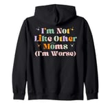 Funny Mama Mother I'm Not Like Other Moms I'm Worse Zip Hoodie