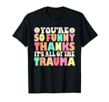 Retro Groovy You're So Funny Thanks It's All Of The Trauma T-Shirt