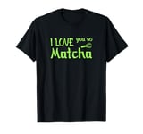 I love you so Matcha T-Shirt