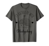 Funny I'd Rather Be With My Hedgehog Lover T-Shirt