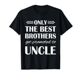 Only The Best Brothers Get Promoted To Uncle T-Shirt