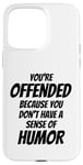 iPhone 15 Pro Max You're Offended Because You Don't Have a Sense of Humor Case