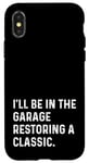 Coque pour iPhone X/XS I'll Be In The Garage Restoring A Classic Car - Drôle