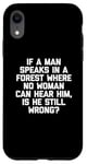 Coque pour iPhone XR T-shirt humoristique « If A Man Speaks In A Forest Is He Still Wrong? »