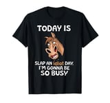 Today Is Slap An Idiot Day I’m Gonna Be So Busy Horse T-Shirt