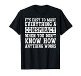 Everything Is A Conspiracy You Don't Know How Anything Works T-Shirt