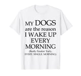 My Dogs are the Reason I Wake Up Every Morning - T-Shirt T-Shirt