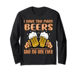 I Drink Too Many Beers, Said No One Never - Jokes Long Sleeve T-Shirt